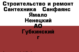 Строительство и ремонт Сантехника - Санфаянс. Ямало-Ненецкий АО,Губкинский г.